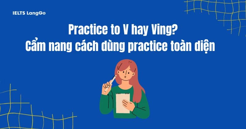 Practice to V hay Ving? Cách dùng cấu trúc Practice chính xác nhất