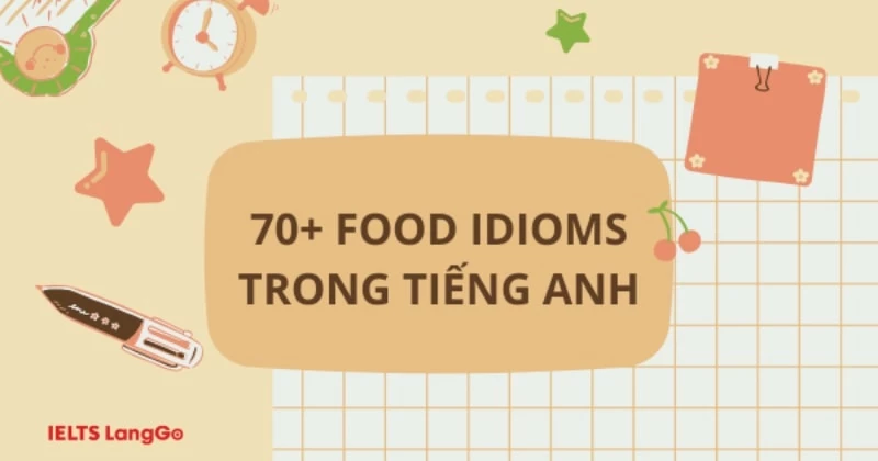 70+ Food idioms - Thành ngữ liên quan đến đồ ăn trong Tiếng Anh