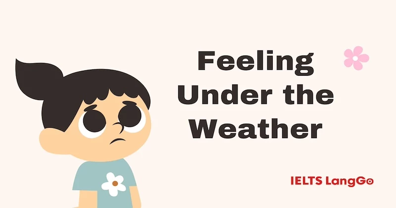 Khám phá idiom Under the weather: Ý nghĩa - Cách dùng - Từ đồng nghĩa