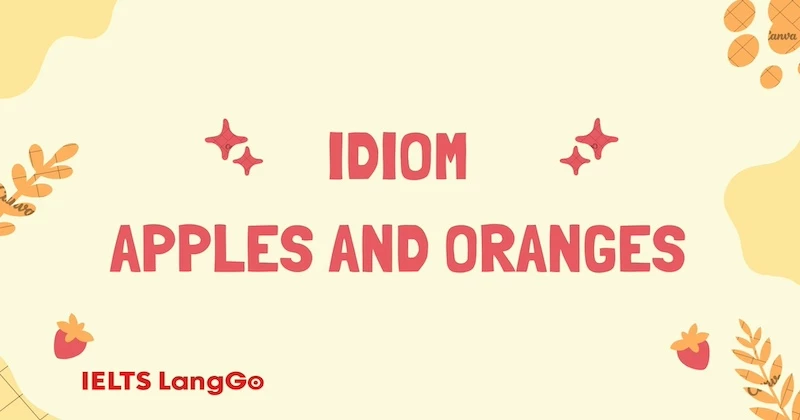 Apples and Oranges nghĩa là gì? Tìm hiểu thành ngữ Mỹ cùng các idiom đồng nghĩa