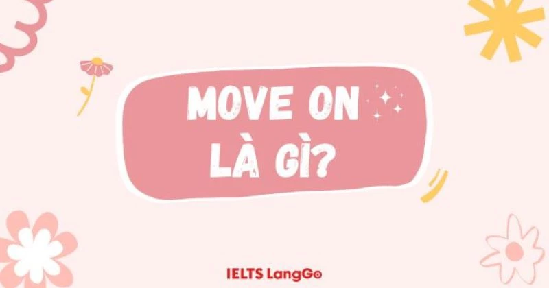 Move on là gì? Ý nghĩa, cách dùng và ví dụ cụ thể trong tiếng Anh