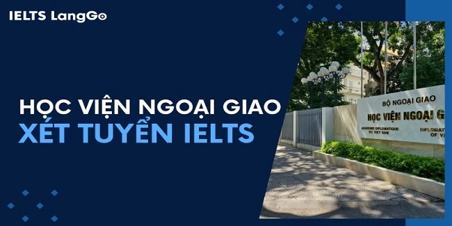 Học viện Ngoại giao xét tuyển IELTS 2024: Phương thức và lợi thế