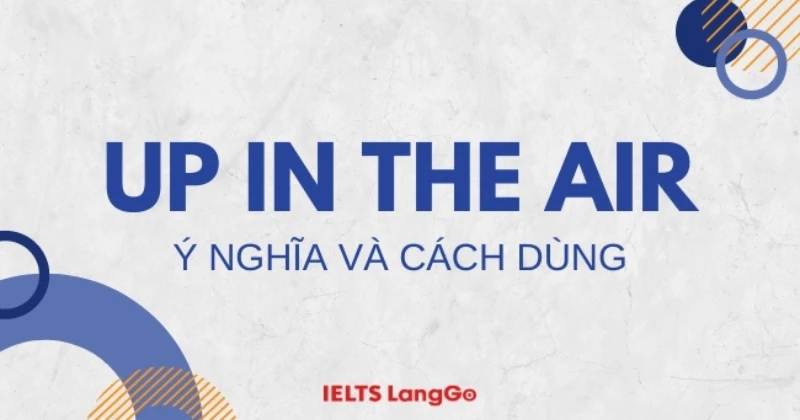 Thành ngữ Up in the air: Ý nghĩa, cách dùng và các từ đồng nghĩa