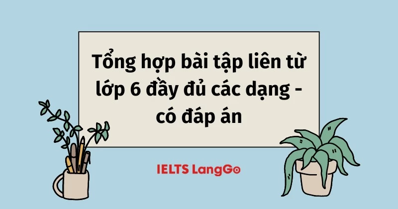 Tổng hợp bài tập liên từ lớp 6 đầy đủ các dạng - có đáp án