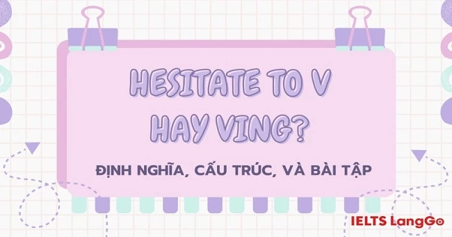 Hesitate to V hay Ving? Các cấu trúc thông dụng với Hesitate