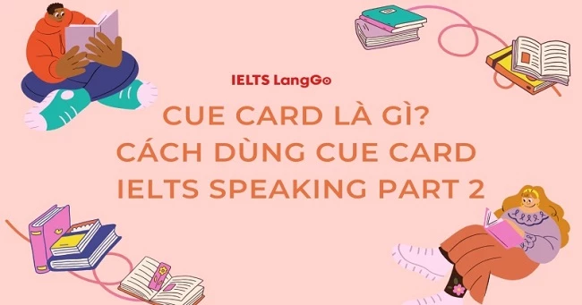 Cue card là gì? Chiến lược tận dụng Cue card IELTS Speaking Part 2
