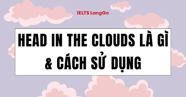 Have your head in the clouds là gì? Nguồn gốc và cách dùng chi tiết