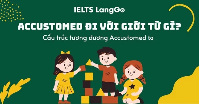 Accustomed đi với giới từ gì? Cấu trúc, cách dùng, từ đồng nghĩa