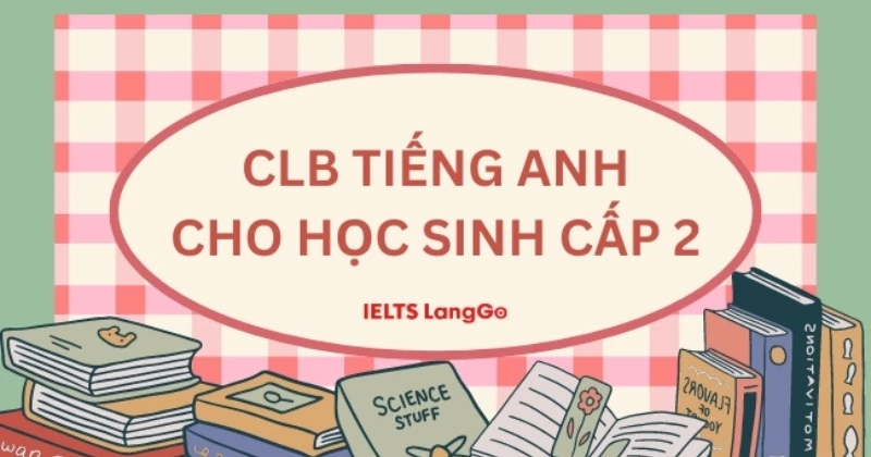 Top 5 câu lạc bộ Tiếng Anh cho học sinh cấp 2 uy tín nhất trên cả nước