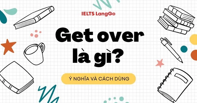 Get over là gì? Cấu trúc, cách dùng và từ đồng nghĩa - trái nghĩa