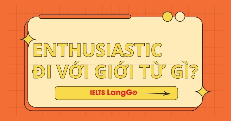 Enthusiastic đi với giới từ gì? Cấu trúc Enthusiastic và cách dùng