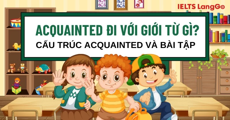 Acquainted đi với giới từ gì? Cấu trúc và cách dùng cụ thể