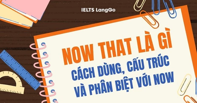 Now that là gì? Cấu trúc, cách dùng và từ đồng nghĩa