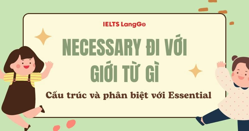 Necessary đi với giới từ gì? Cách dùng và phân biệt với Essential