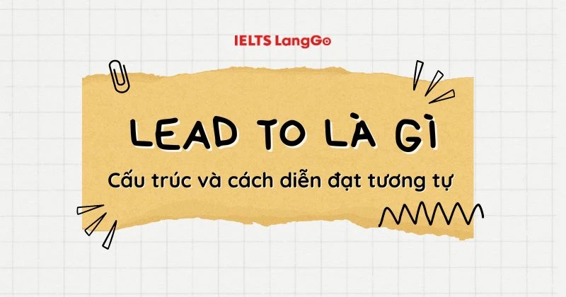 Lead to là gì? Cấu trúc, cách dùng và các cách diễn đạt tương tự