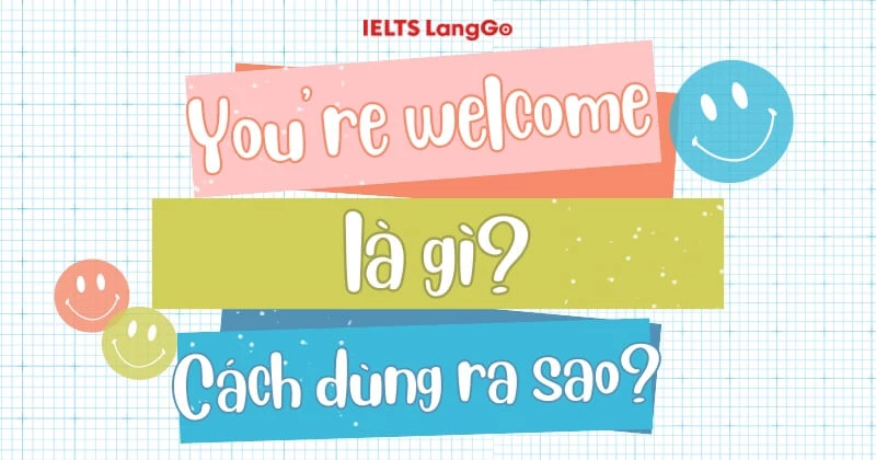 You're welcome là gì? Nguồn gốc, cách dùng và cách diễn đạt tương tự