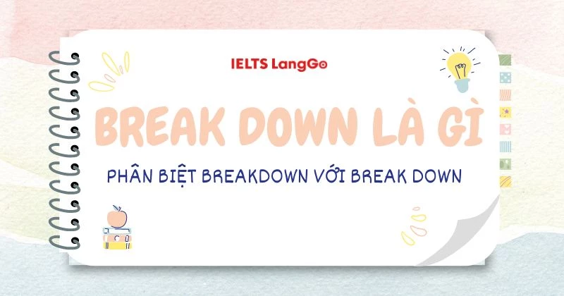 Break down là gì? Cấu trúc, cách dùng và phân biệt với Breakdown