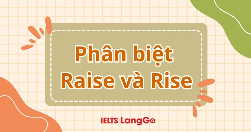 Phân biệt Raise và rise qua ý nghĩa, cách dùng và ví dụ cụ thể