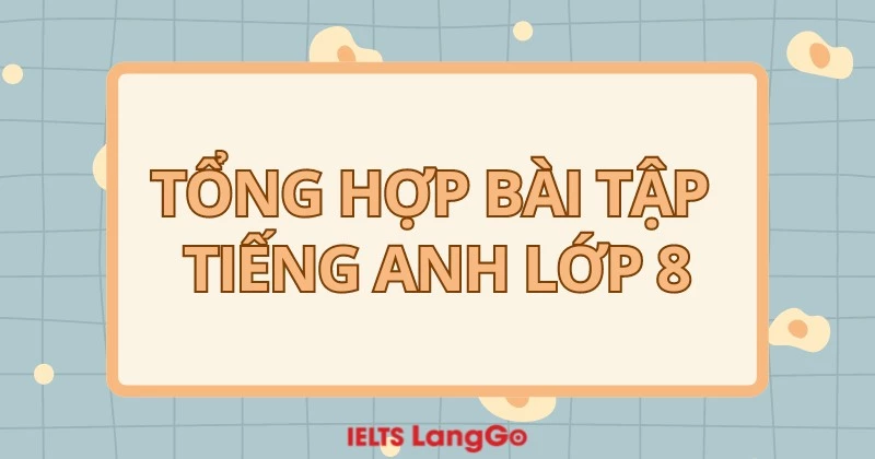 Tổng hợp bộ bài tập Tiếng Anh lớp 8: từ vựng và ngữ pháp (có đáp án)