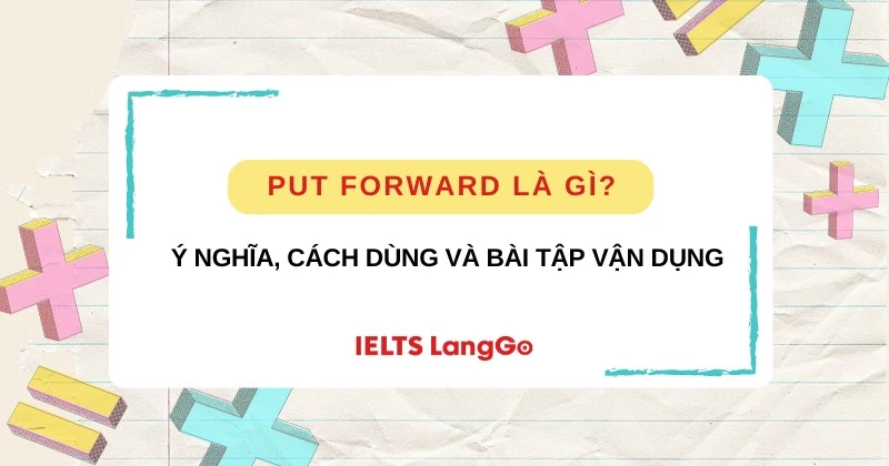 Put forward là gì? Ý nghĩa, cách dùng và bài tập vận dụng