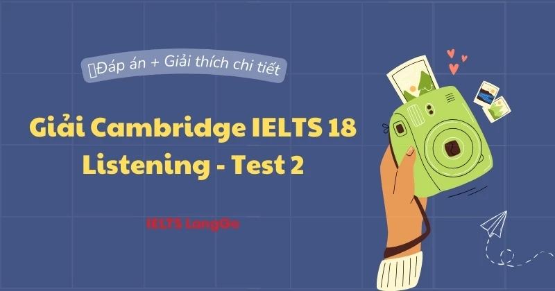 Đáp án và giải thích Cambridge 18 - Listening - Test 2 (Chi tiết)