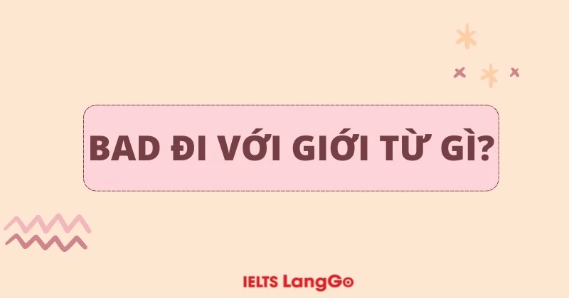 Bad đi với giới từ gì? Cách dùng cấu trúc Bad và ví dụ cụ thể