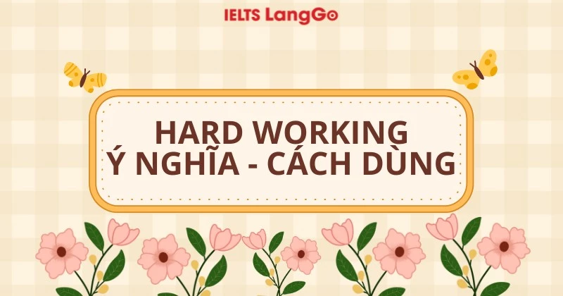 Hard-working là gì? Cấu trúc, cách dùng và phân biệt với hard work