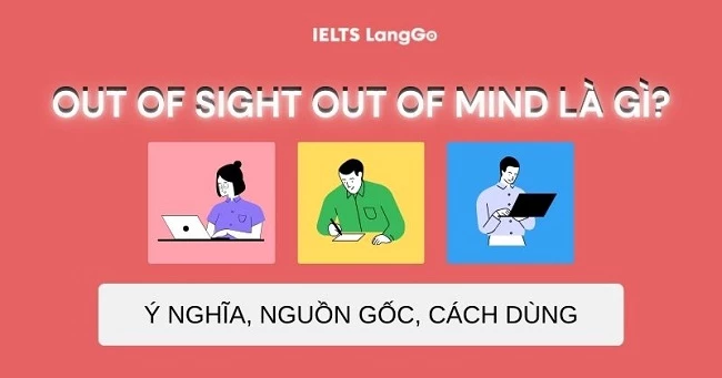 Out of sight out of mind là gì? Ý nghĩa, nguồn gốc và cách dùng