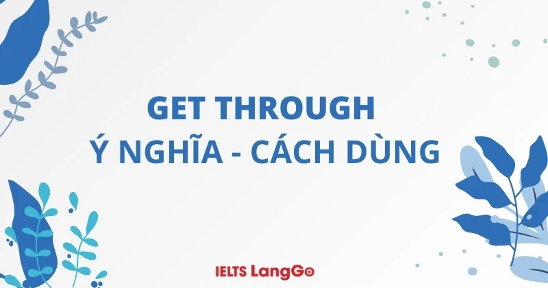 Get through là gì? Ý nghĩa, cách dùng cấu trúc Get through và bài tập