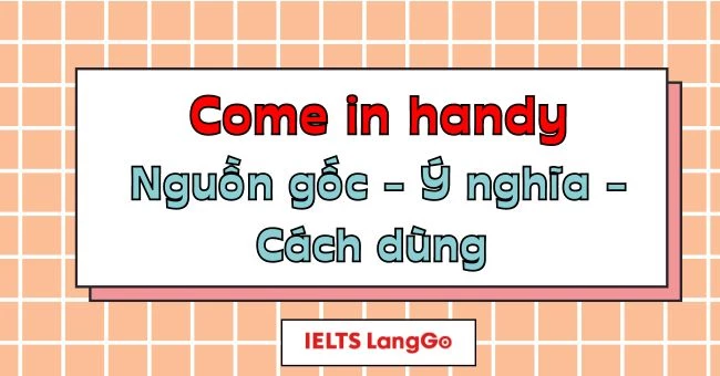 Come in handy là gì? Nguồn gốc, cách dùng, từ đồng nghĩa - trái nghĩa