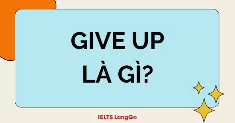 Give up là gì? 5 cấu trúc Give up thông dụng nhất trong Tiếng Anh