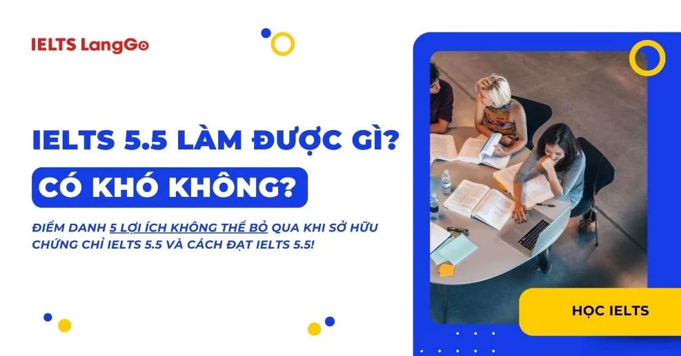 Chứng chỉ IELTS 5.5 làm được gì? Thi IELTS 5.5 có khó không?