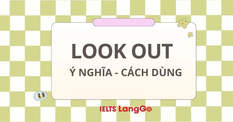 Look out là gì? Ý nghĩa, cấu trúc Look out và cách dùng cụ thể