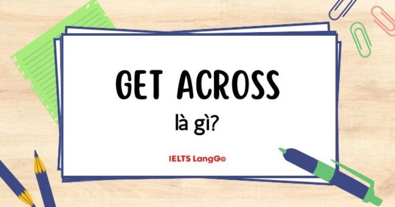 Get across là gì? Cấu trúc get across, cách dùng và các từ đồng nghĩa