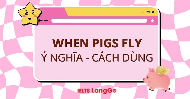 When pigs fly là gì? Ý nghĩa, cách dùng và ví dụ cụ thể