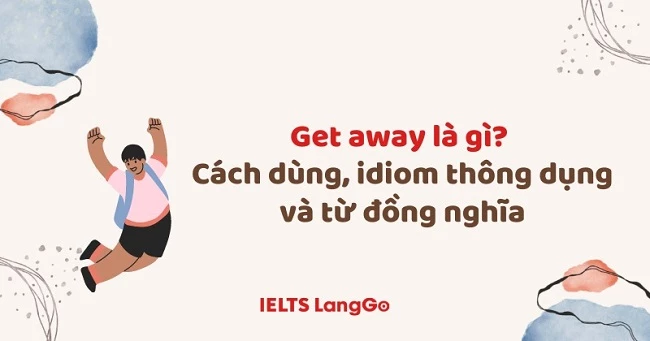 Get away là gì? Cấu trúc, cách dùng và từ đồng nghĩa