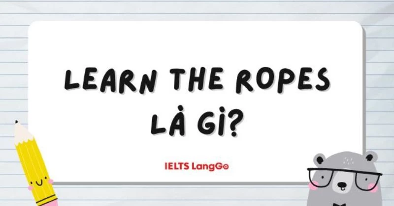 Idiom Learn the ropes là gì? Ý nghĩa, nguồn gốc và 3 cách sử dụng chi tiết