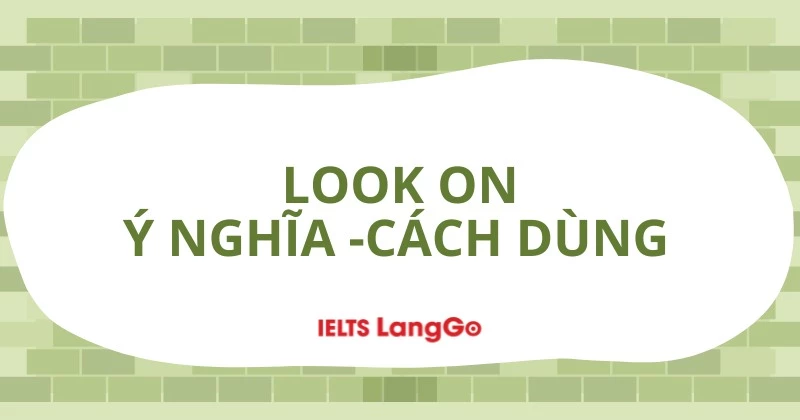 Look on là gì? Ý nghĩa, cách dùng và các cụm từ thông dụng với Look on