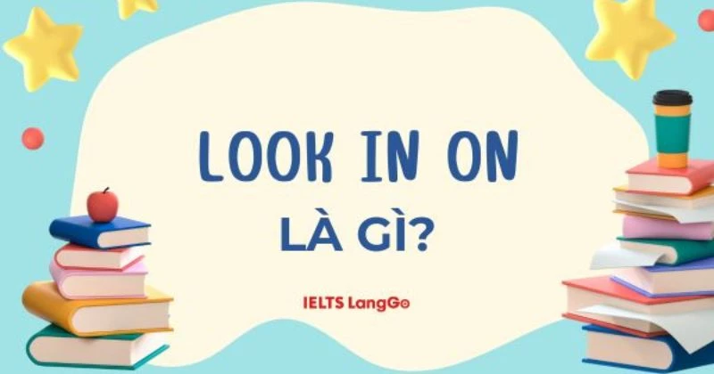 Look in on là gì? Ý nghĩa, cấu trúc và các cụm từ tương đồng