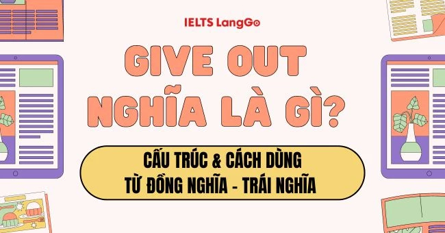 Give out là gì? Cấu trúc, cách dùng, từ đồng nghĩa, trái nghĩa