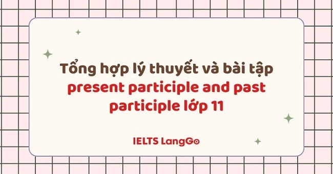 Lý thuyết và bài tập Present participle and Past participle lớp 11