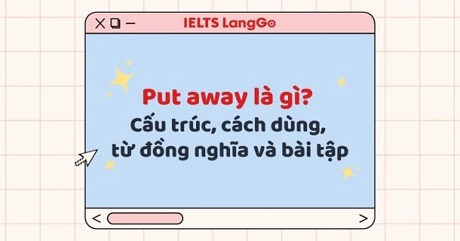 Put away là gì? Cấu trúc, cách dùng, từ đồng nghĩa và bài tập