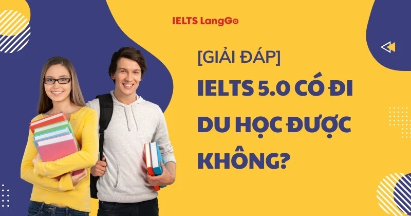 Giải đáp: IELTS 5.0 có đi du học được không? Lợi ích và Thách thức