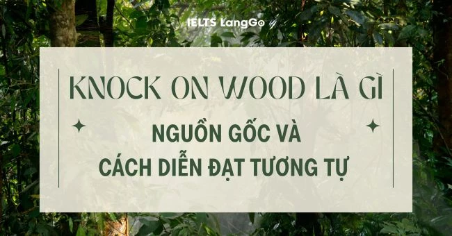 Knock on wood là gì? Cách dùng và các cách diễn đạt tương tự