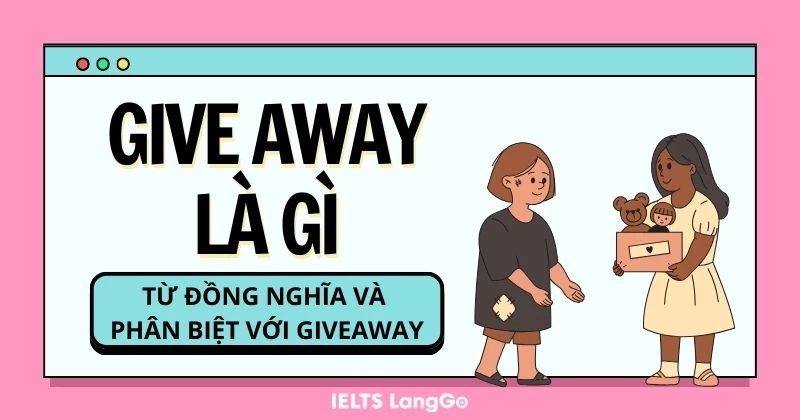 Give away là gì? Cách dùng, từ đồng nghĩa, phân biệt với Giveaway