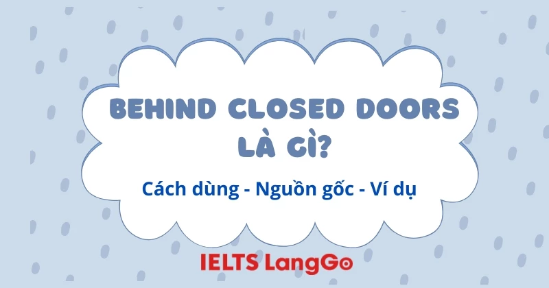 Behind closed doors là gì? Cách dùng, nguồn gốc và ví dụ