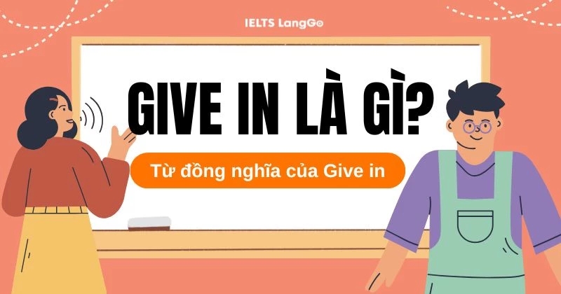 Give in là gì? Cách dùng, từ đồng nghĩa và bài tập vận dụng