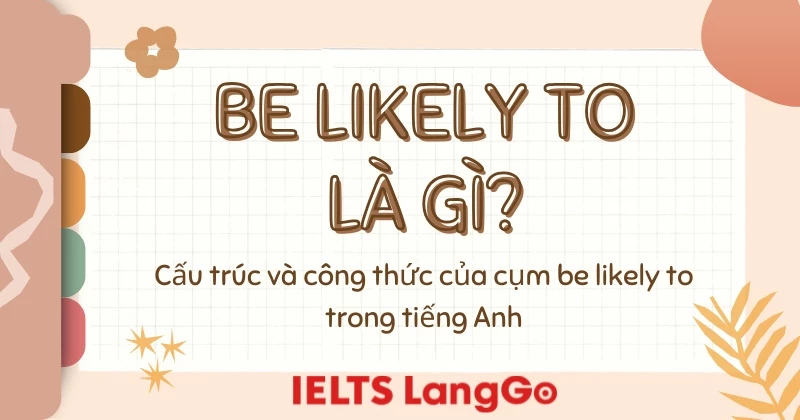 Cấu trúc Be likely to: ý nghĩa và cách dùng trong tiếng Anh