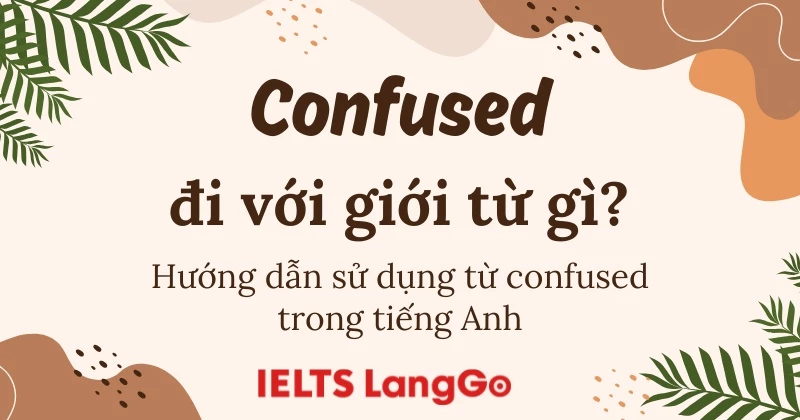 Confused đi với giới từ gì? Ý nghĩa, các cách dùng và ví dụ thực tiễn