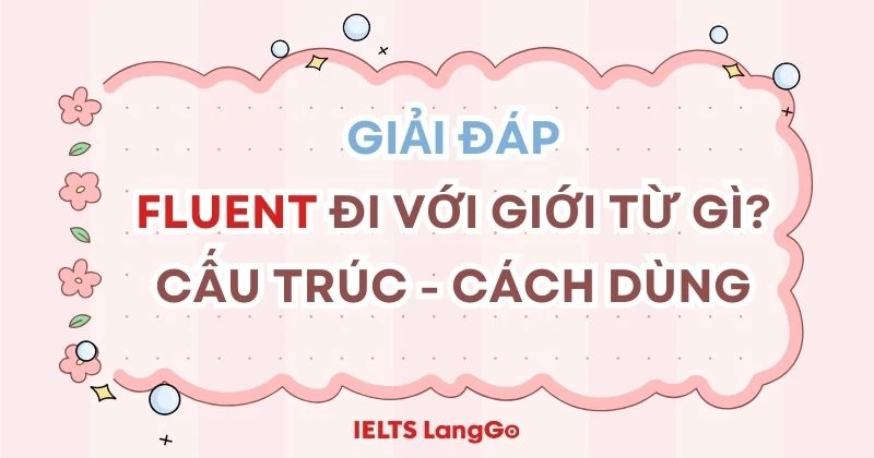 Giải đáp: Fluent là gì? Fluent đi với giới từ gì kèm ví dụ chi tiết